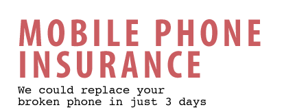 Mobile Phone Insurance - We could replace your broken phone in just 2 days. Mobile Phone Insurance - We could replace your broken phone in just 2 days.