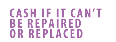 Cash if it can't be repaired or replaced. Cash if it can't be repaired or replaced.